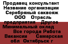 Продавец-консультант › Название организации ­ Серебряный саквояж, ООО › Отрасль предприятия ­ Другое › Минимальный оклад ­ 40 000 - Все города Работа » Вакансии   . Самарская обл.,Октябрьск г.